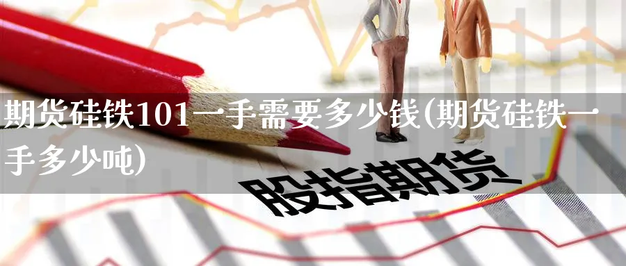 期货硅铁101一手需要多少钱(期货硅铁一手多少吨)_https://www.baokan.net_期货行情_第1张