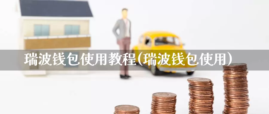 瑞波钱包使用教程(瑞波钱包使用)_https://www.baokan.net_币圈行情_第1张