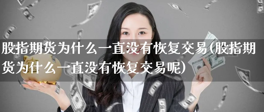 股指期货为什么一直没有恢复交易(股指期货为什么一直没有恢复交易呢)_https://www.baokan.net_期货培训_第1张