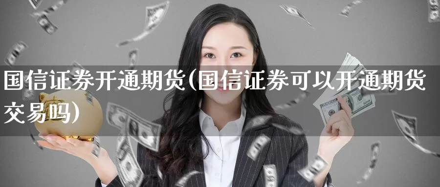 国信证券开通期货(国信证券可以开通期货交易吗)_期货行情_第1张_宝勘金融网 国信证券开通期货(国信证券可以开通期货交易吗)_https://www.baokan.net_期货行情_第1张
