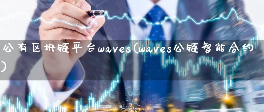 公有区块链平台waves(waves公链智能合约)_https://www.baokan.net_币圈行情_第1张