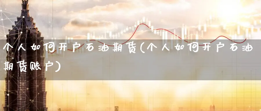 个人如何开户石油期货(个人如何开户石油期货账户)_https://www.baokan.net_原油期货_第1张
