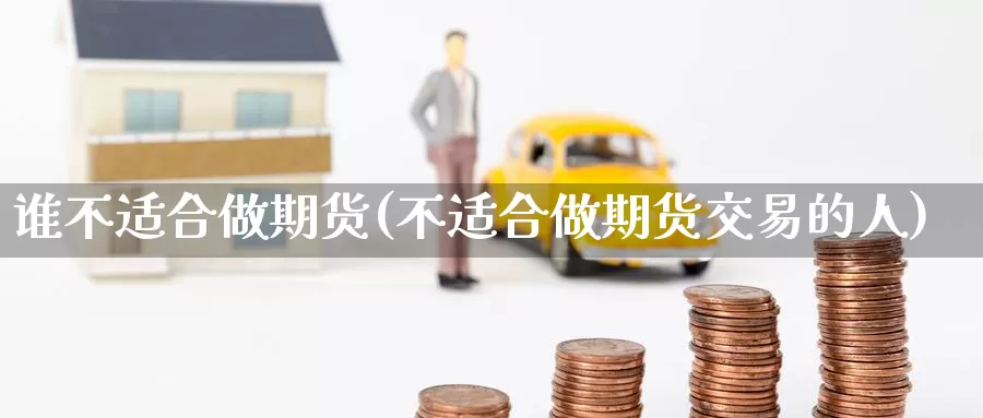 谁不适合做期货(不适合做期货交易的人)_https://www.baokan.net_原油期货_第1张