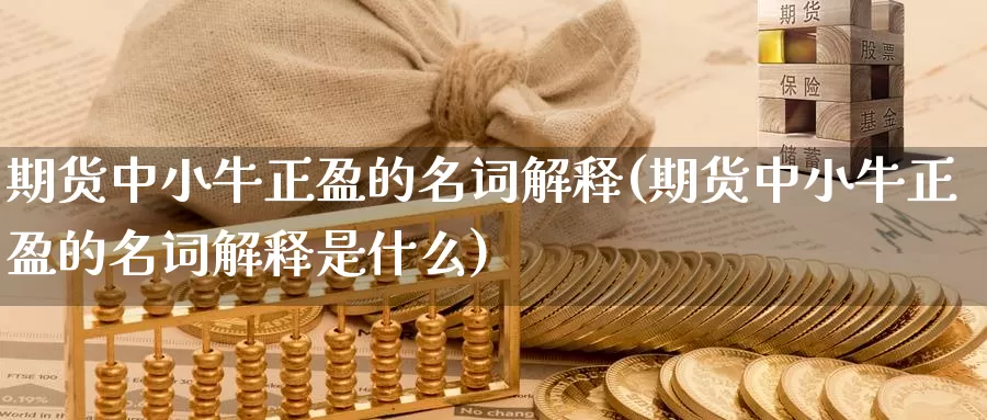 期货中小牛正盈的名词解释(期货中小牛正盈的名词解释是什么)_https://www.baokan.net_期货培训_第1张
