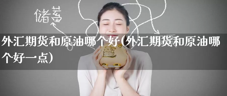 外汇期货和原油哪个好(外汇期货和原油哪个好一点)_期货品种_第1张_宝勘金融网 外汇期货和原油哪个好(外汇期货和原油哪个好一点)_https://www.baokan.net_期货品种_第1张