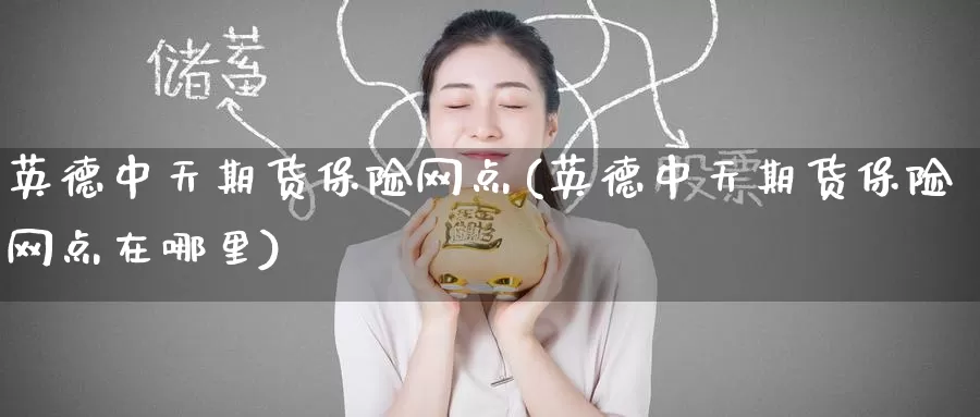 英德中天期货保险网点(英德中天期货保险网点在哪里)_期货百科_第1张_宝勘金融网 英德中天期货保险网点(英德中天期货保险网点在哪里)_https://www.baokan.net_期货百科_第1张