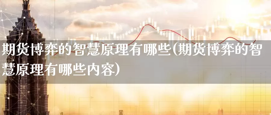 期货博弈的智慧原理有哪些(期货博弈的智慧原理有哪些内容)_https://www.baokan.net_期货百科_第1张