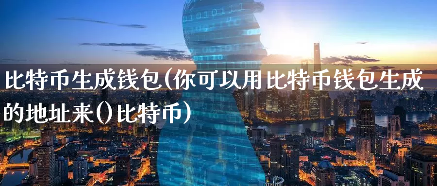 比特币生成钱包(你可以用比特币钱包生成的地址来()比特币)_https://www.baokan.net_币圈行情_第1张