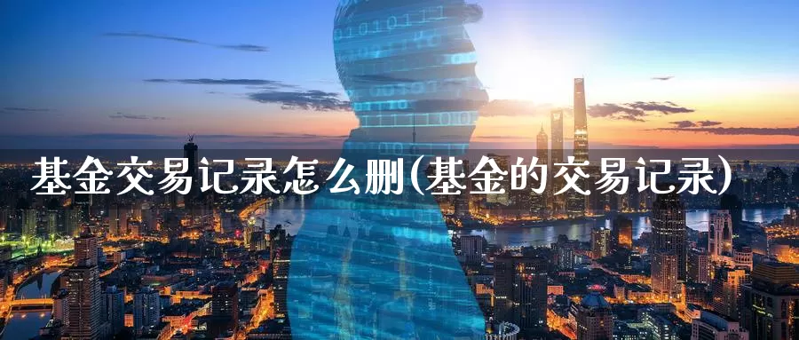 基金交易记录怎么删(基金的交易记录)_https://www.baokan.net_国际期货_第1张