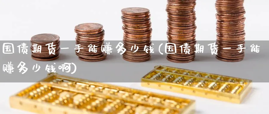 国债期货一手能赚多少钱(国债期货一手能赚多少钱啊)_https://www.baokan.net_期货平台_第1张