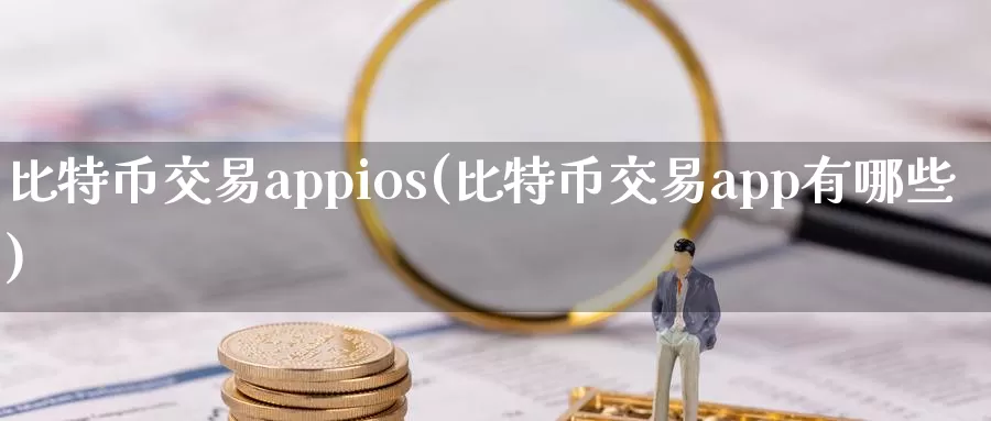比特币交易appios(比特币交易app有哪些)_https://www.baokan.net_币圈行情_第1张