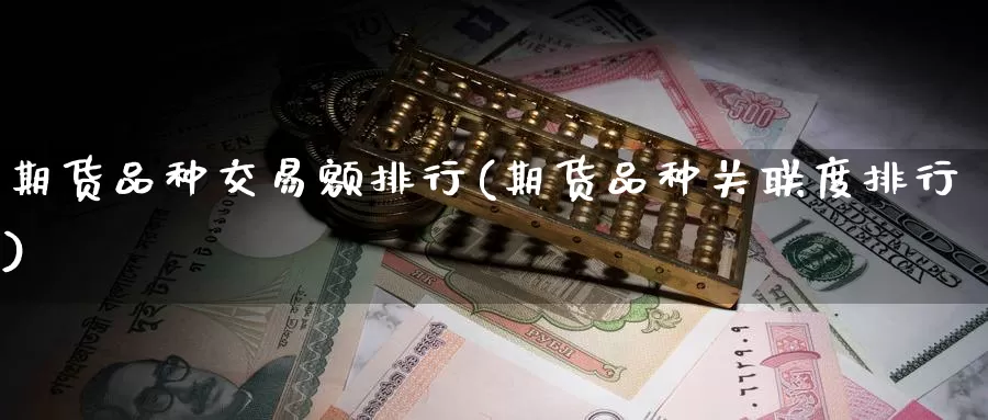 期货品种交易额排行(期货品种关联度排行)_期货技术_第1张_宝勘金融网 期货品种交易额排行(期货品种关联度排行)_https://www.baokan.net_期货技术_第1张