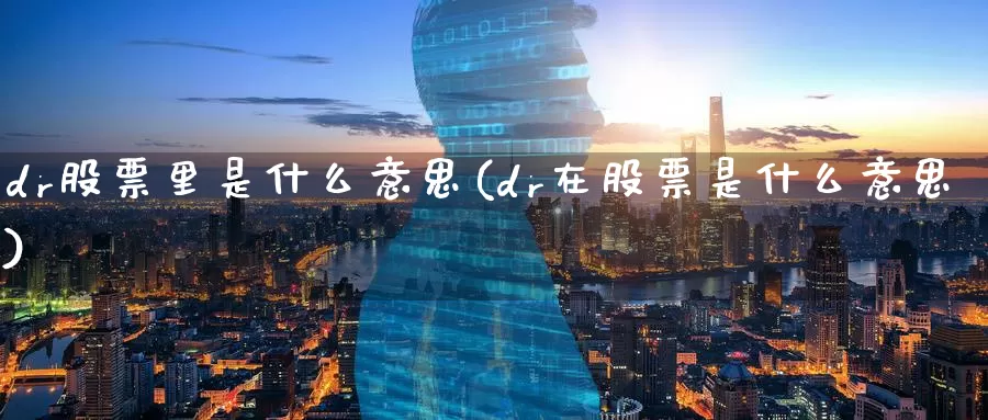 dr股票里是什么意思(dr在股票是什么意思)_期货分析_第1张_宝勘金融网 dr股票里是什么意思(dr在股票是什么意思)_https://www.baokan.net_期货分析_第1张