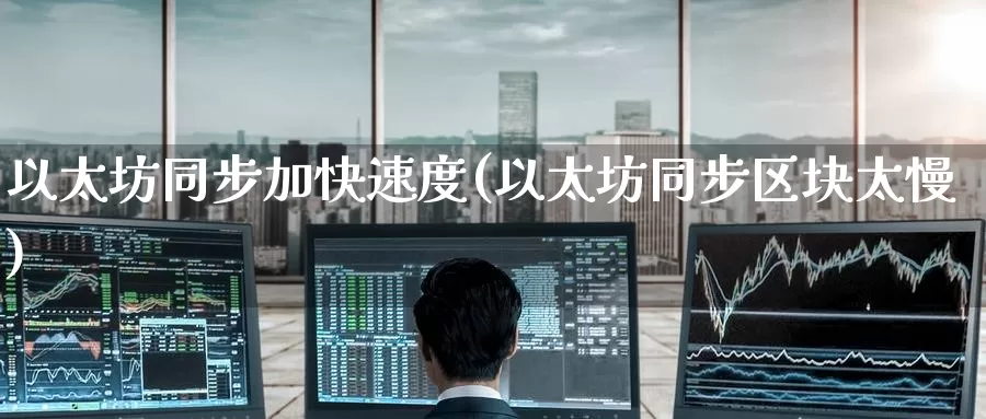 以太坊同步加快速度(以太坊同步区块太慢)_https://www.baokan.net_币圈行情_第1张
