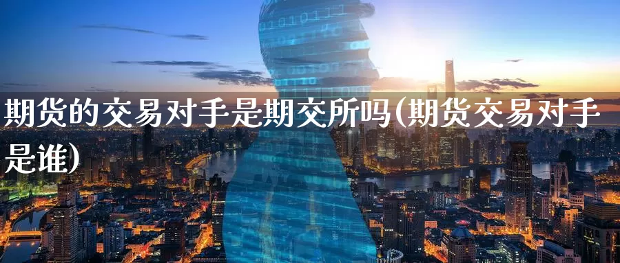 期货的交易对手是期交所吗(期货交易对手是谁)_原油期货_第1张_宝勘金融网 期货的交易对手是期交所吗(期货交易对手是谁)_https://www.baokan.net_原油期货_第1张