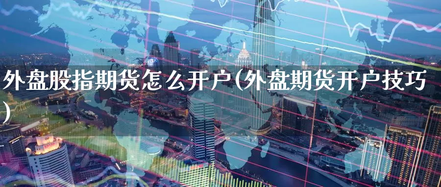 外盘股指期货怎么开户(外盘期货开户技巧)_期货技术_第1张_宝勘金融网 外盘股指期货怎么开户(外盘期货开户技巧)_https://www.baokan.net_期货技术_第1张