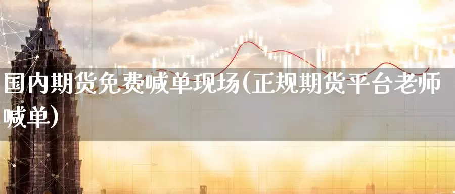国内期货免费喊单现场(正规期货平台老师喊单)_https://www.baokan.net_恒生指数_第1张