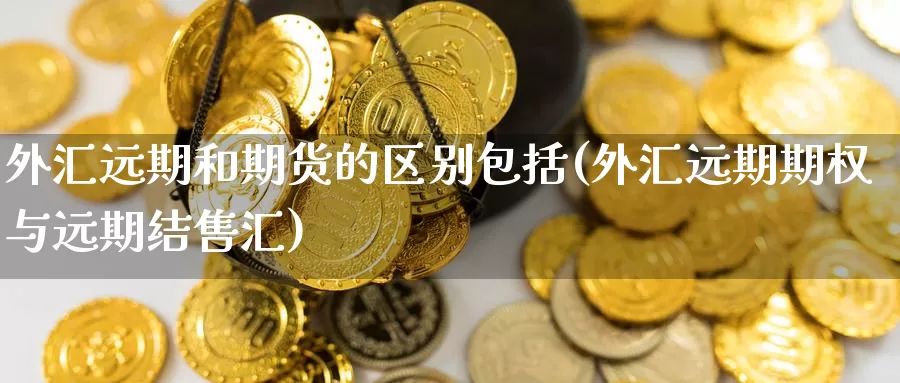 外汇远期和期货的区别包括(外汇远期期权与远期结售汇)_国际期货_第1张_宝勘金融网 外汇远期和期货的区别包括(外汇远期期权与远期结售汇)_https://www.baokan.net_国际期货_第1张