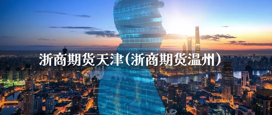 浙商期货天津(浙商期货温州)_https://www.baokan.net_期货品种_第1张