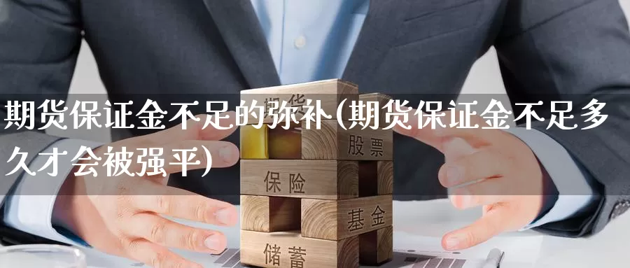 期货保证金不足的弥补(期货保证金不足多久才会被强平)_https://www.baokan.net_期货培训_第1张