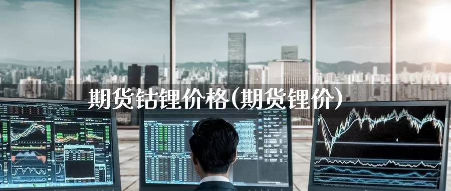 期货钴锂价格(期货锂价)_https://www.baokan.net_期货培训_第1张