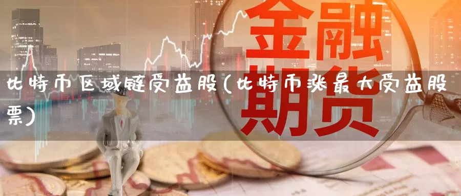 比特币区域链受益股(比特币涨最大受益股票)_https://www.baokan.net_币圈行情_第1张