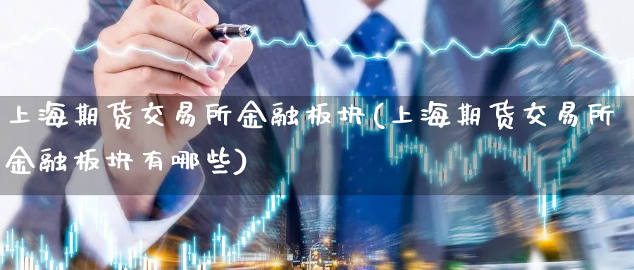 上海期货交易所金融板块(上海期货交易所金融板块有哪些)_https://www.baokan.net_期货分析_第1张
