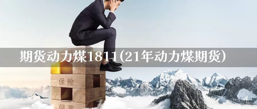 期货动力煤1811(21年动力煤期货)_https://www.baokan.net_期货品种_第1张