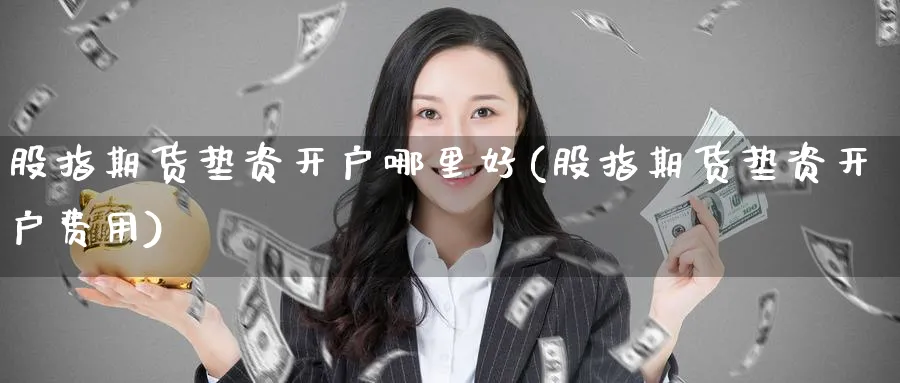 股指期货垫资开户哪里好(股指期货垫资开户费用)_https://www.baokan.net_期货分析_第1张