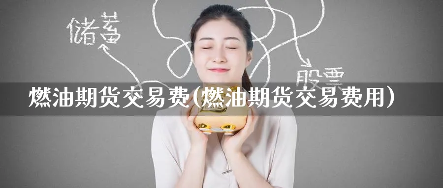 燃油期货交易费(燃油期货交易费用)_https://www.baokan.net_期货技术_第1张