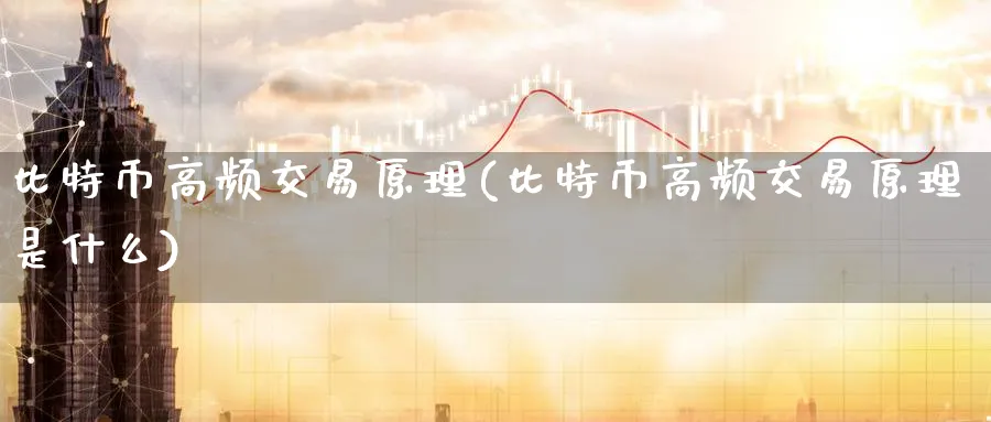 比特币高频交易原理(比特币高频交易原理是什么)_https://www.baokan.net_币圈行情_第1张
