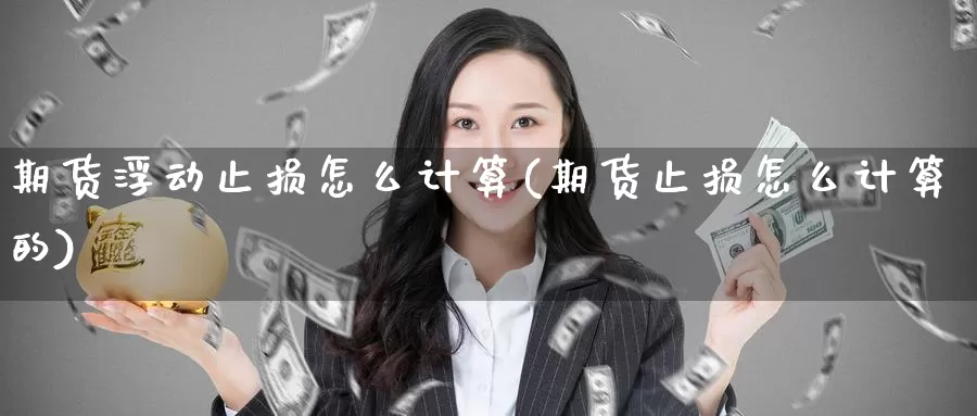 期货浮动止损怎么计算(期货止损怎么计算的)_https://www.baokan.net_期货技术_第1张