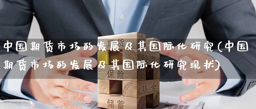 中国期货市场的发展及其国际化研究(中国期货市场的发展及其国际化研究现状)_https://www.baokan.net_期货技术_第1张