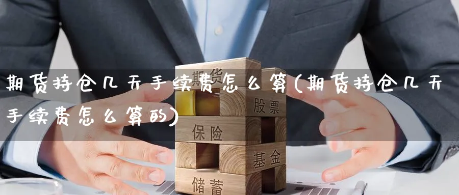 期货持仓几天手续费怎么算(期货持仓几天手续费怎么算的)_https://www.baokan.net_原油期货_第1张