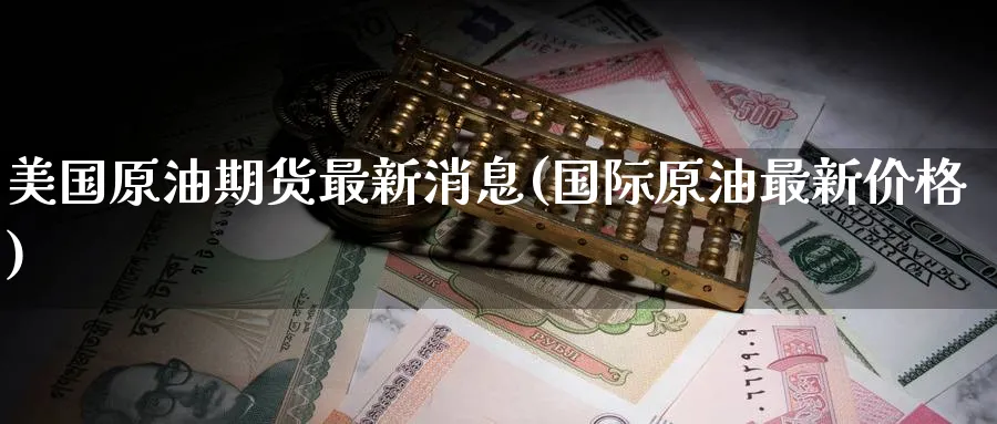 美国原油期货最新消息(国际原油最新价格)_https://www.baokan.net_纳指期货_第1张