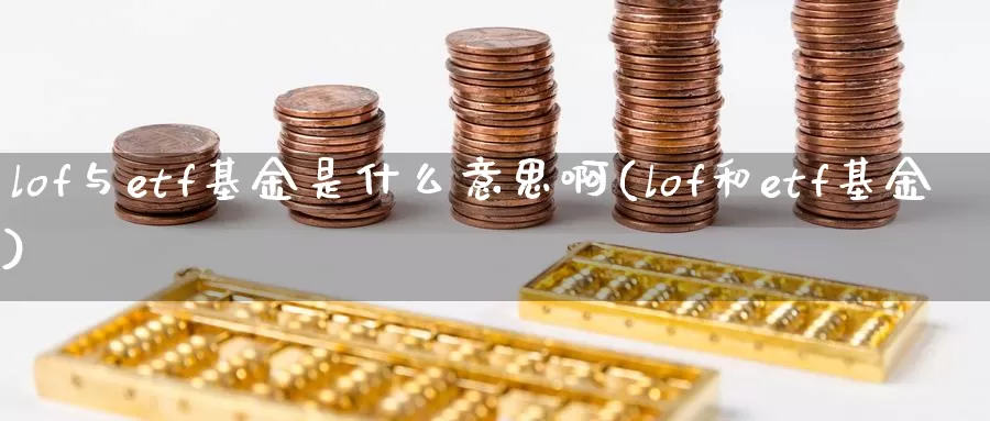 lof与etf基金是什么意思啊(lof和etf基金)_纳指期货_第1张_宝勘金融网 lof与etf基金是什么意思啊(lof和etf基金)_https://www.baokan.net_纳指期货_第1张