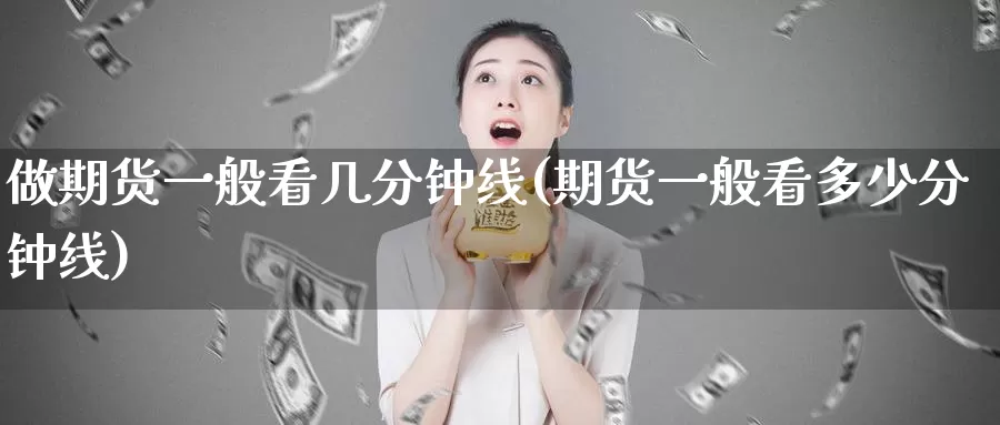 做期货一般看几分钟线(期货一般看多少分钟线)_股指期货_第1张_宝勘金融网 做期货一般看几分钟线(期货一般看多少分钟线)_https://www.baokan.net_股指期货_第1张