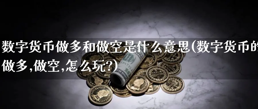 数字货币做多和做空是什么意思(数字货币的做多,做空,怎么玩?)_https://www.baokan.net_纳指期货_第1张