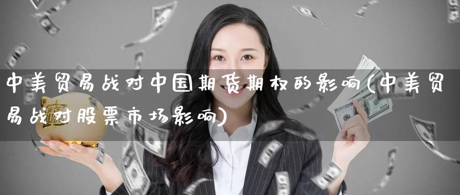 中美贸易战对中国期货期权的影响(中美贸易战对股票市场影响)_恒生指数_第1张_宝勘金融网 中美贸易战对中国期货期权的影响(中美贸易战对股票市场影响)_https://www.baokan.net_恒生指数_第1张