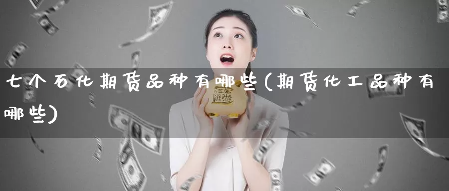 七个石化期货品种有哪些(期货化工品种有哪些)_https://www.baokan.net_期货喊单_第1张