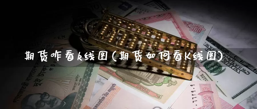 期货咋看k线图(期货如何看K线图)_期货交易_第1张_宝勘金融网 期货咋看k线图(期货如何看K线图)_https://www.baokan.net_期货交易_第1张