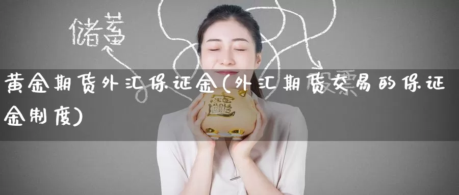 黄金期货外汇保证金(外汇期货交易的保证金制度)_https://www.baokan.net_期货交易_第1张
