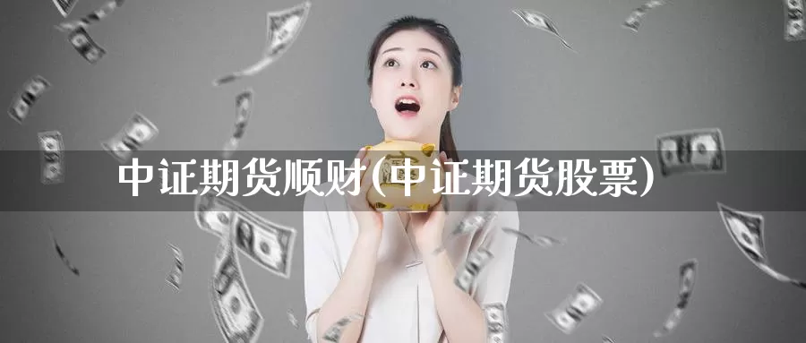 中证期货顺财(中证期货股票)_https://www.baokan.net_恒指期货_第1张