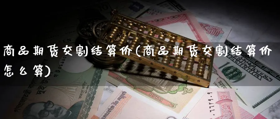 商品期货交割结算价(商品期货交割结算价怎么算)_https://www.baokan.net_期货分析_第1张