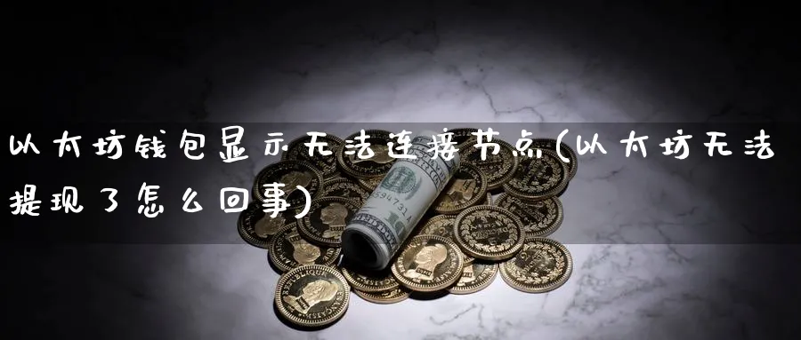 以太坊钱包显示无法连接节点(以太坊无法提现了怎么回事)_https://www.baokan.net_币圈行情_第1张