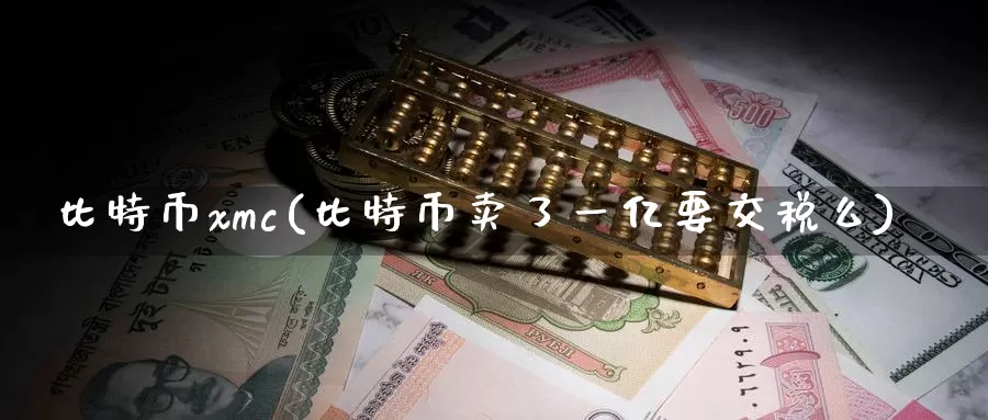 比特币xmc(比特币卖了一亿要交税么)_https://www.baokan.net_币圈行情_第1张