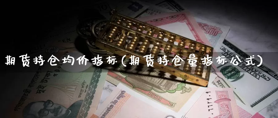 期货持仓均价指标(期货持仓量指标公式)_期货培训_第1张_宝勘金融网 期货持仓均价指标(期货持仓量指标公式)_https://www.baokan.net_期货培训_第1张