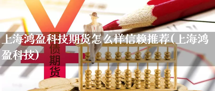 上海鸿盈科技期货怎么样信赖推荐(上海鸿盈科技)_内盘期货_第1张_宝勘金融网 上海鸿盈科技期货怎么样信赖推荐(上海鸿盈科技)_https://www.baokan.net_内盘期货_第1张