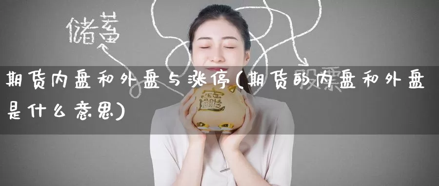 期货内盘和外盘与涨停(期货的内盘和外盘是什么意思)_期货开户_第1张_宝勘金融网 期货内盘和外盘与涨停(期货的内盘和外盘是什么意思)_https://www.baokan.net_期货开户_第1张