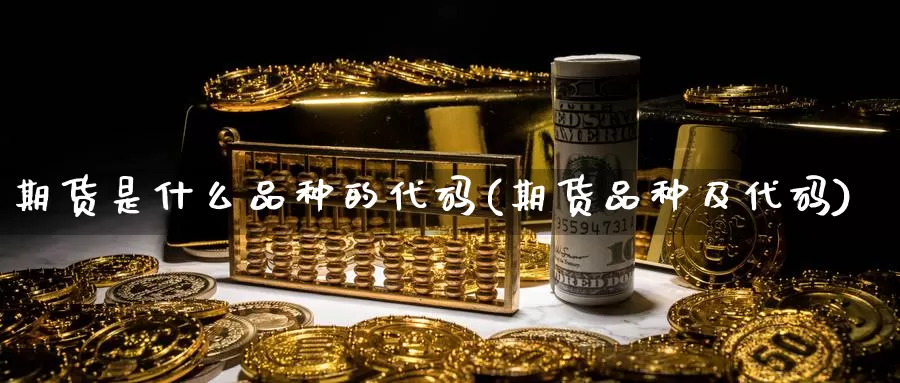 期货是什么品种的代码(期货品种及代码)_https://www.baokan.net_国际期货_第1张